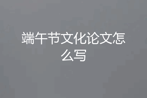 端午节文化论文怎么写