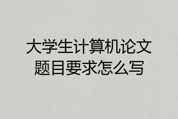 大学生计算机论文题目要求怎么写
