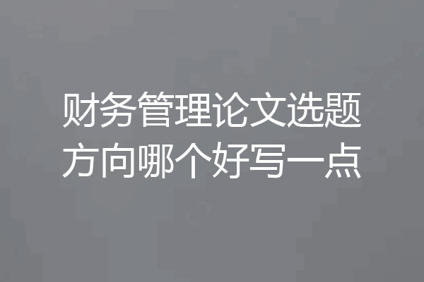 财务管理论文选题方向哪个好写一点