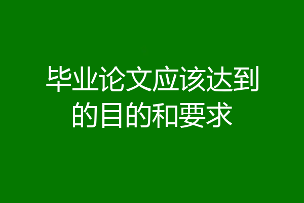 毕业论文应该达到的目的和要求