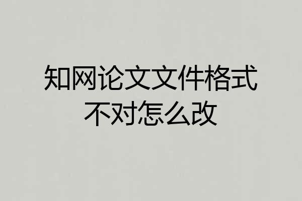 知网论文文件格式不对怎么改