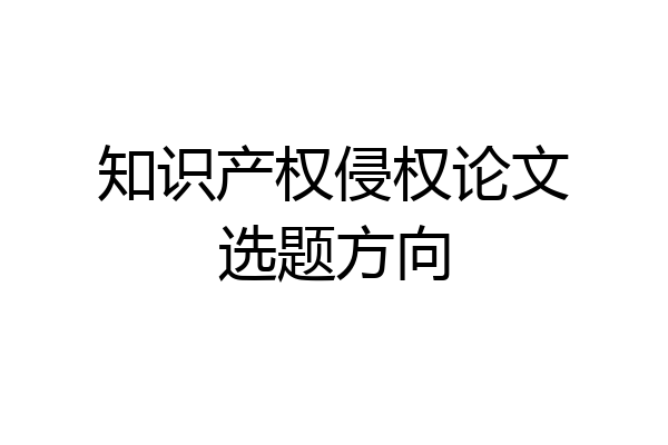 知识产权侵权论文选题方向