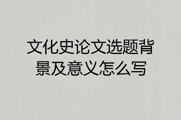 文化史论文选题背景及意义怎么写