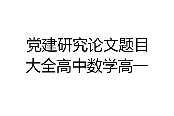 党建研究论文题目大全高中数学高一