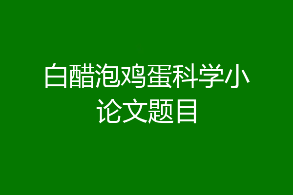 白醋泡鸡蛋科学小论文题目