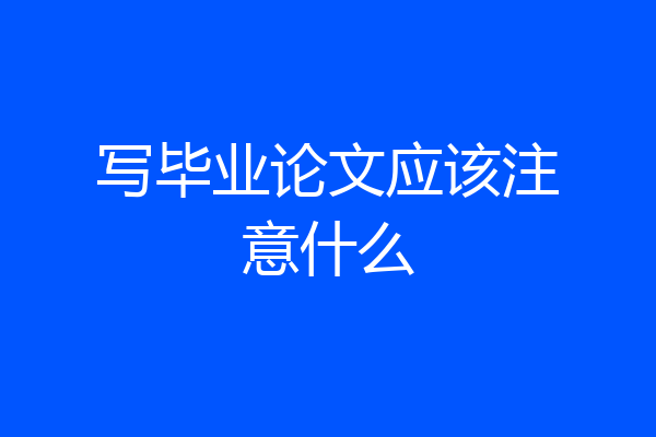 写毕业论文应该注意什么