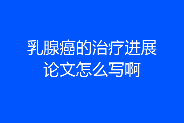 乳腺癌的治疗进展论文怎么写啊