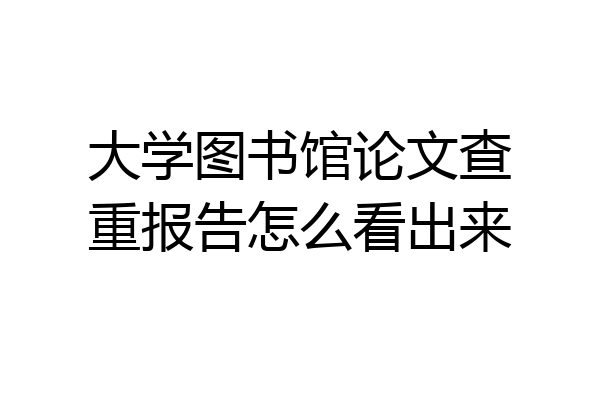 大学图书馆论文查重报告怎么看出来