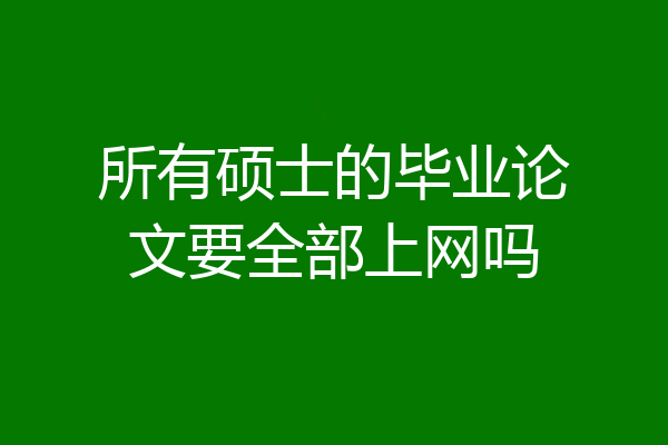 所有硕士的毕业论文要全部上网吗