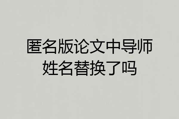 匿名版论文中导师姓名替换了吗
