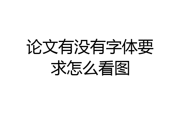 论文有没有字体要求怎么看图