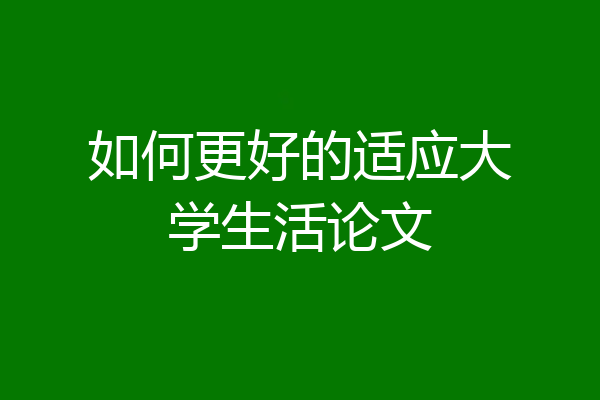 如何更好的适应大学生活论文