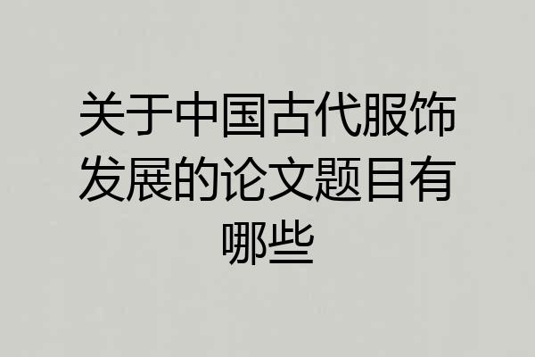 关于中国古代服饰发展的论文题目有哪些