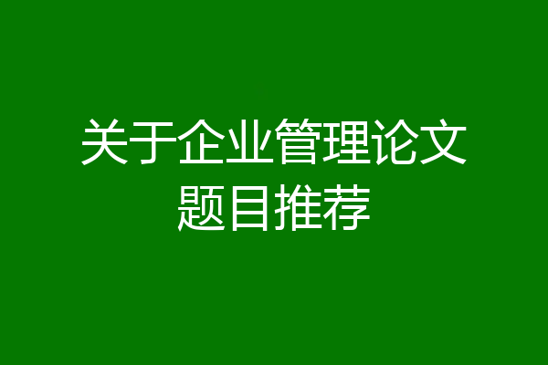 关于企业管理论文题目推荐