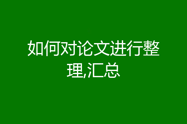 如何对论文进行整理,汇总