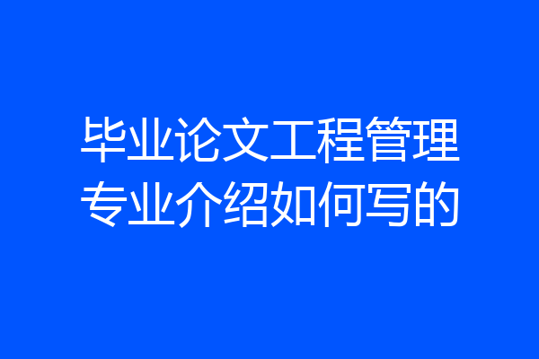 毕业论文工程管理专业介绍如何写的