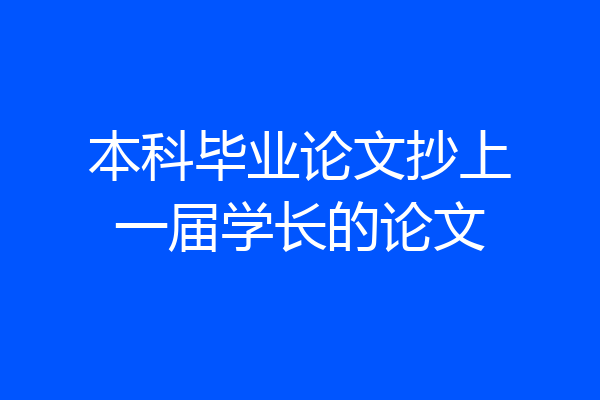 本科毕业论文抄上一届学长的论文