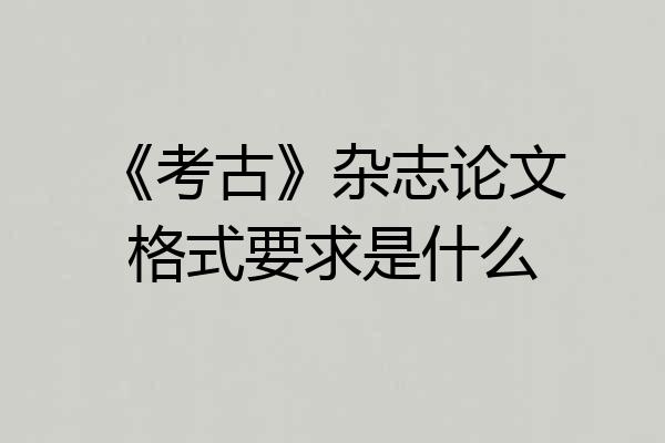《考古》杂志论文格式要求是什么