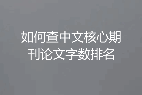 如何查中文核心期刊论文字数排名