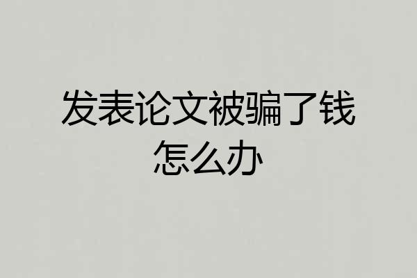 发表论文被骗了钱怎么办