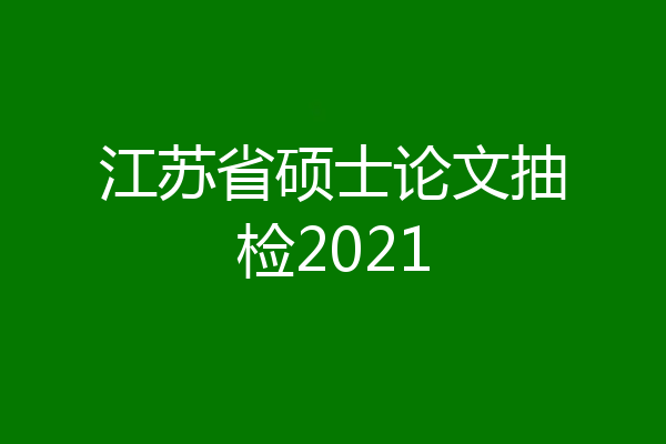 江苏省硕士论文抽检2021