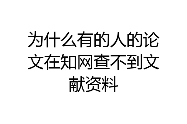 为什么有的人的论文在知网查不到文献资料