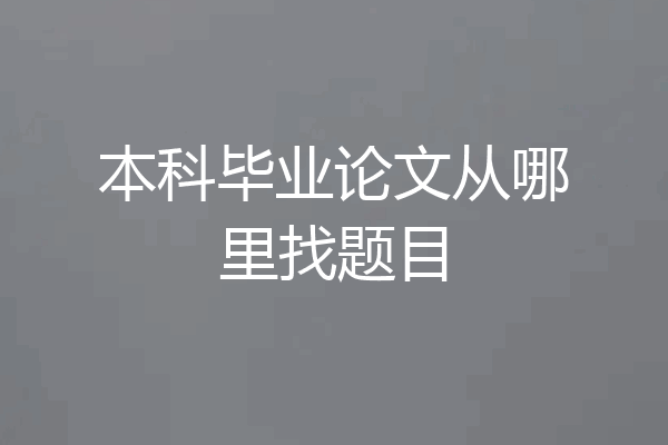 本科毕业论文从哪里找题目