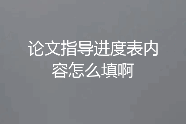 论文指导进度表内容怎么填啊