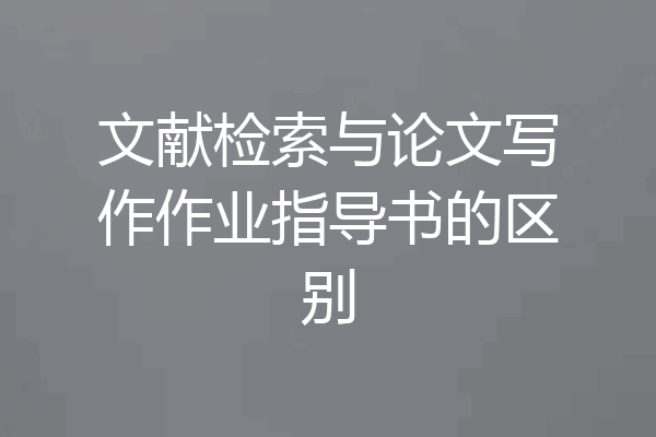 文献检索与论文写作作业指导书的区别