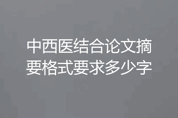 中西医结合论文摘要格式要求多少字
