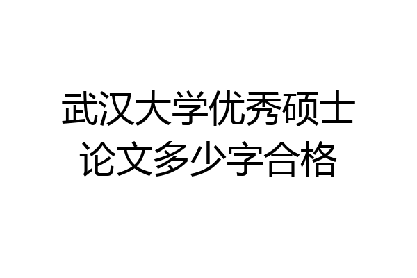 武汉大学优秀硕士论文多少字合格