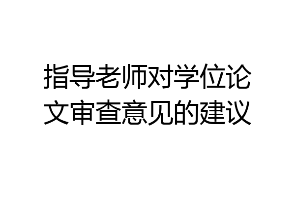 指导老师对学位论文审查意见的建议