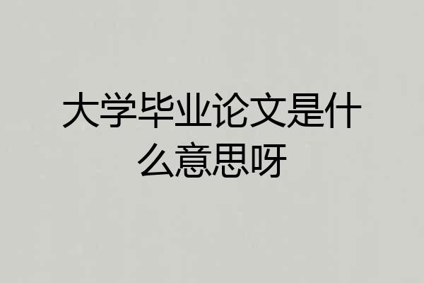 大学毕业论文是什么意思呀