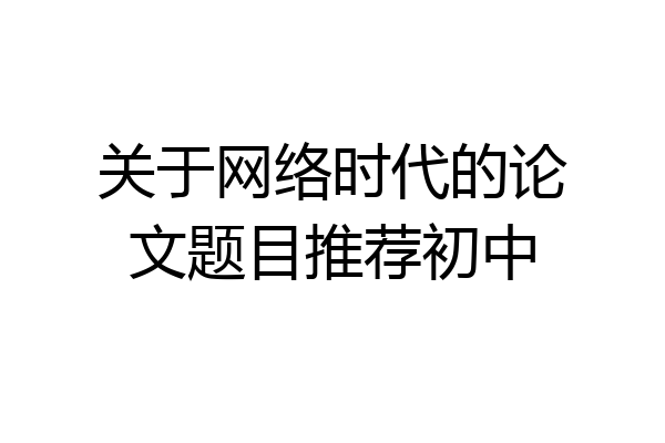 关于网络时代的论文题目推荐初中