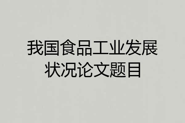 我国食品工业发展状况论文题目