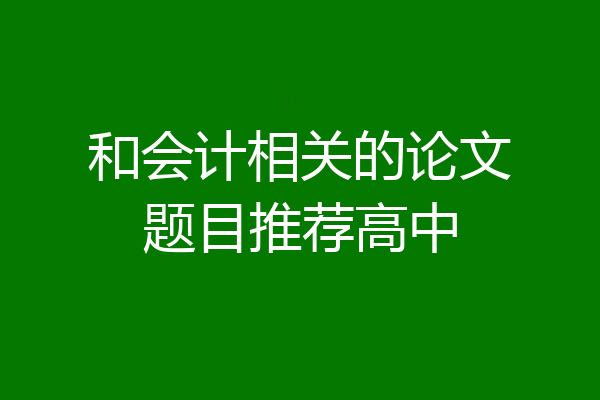 和会计相关的论文题目推荐高中