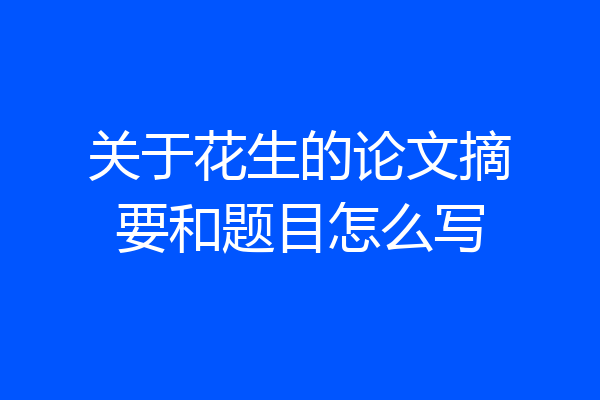 关于花生的论文摘要和题目怎么写