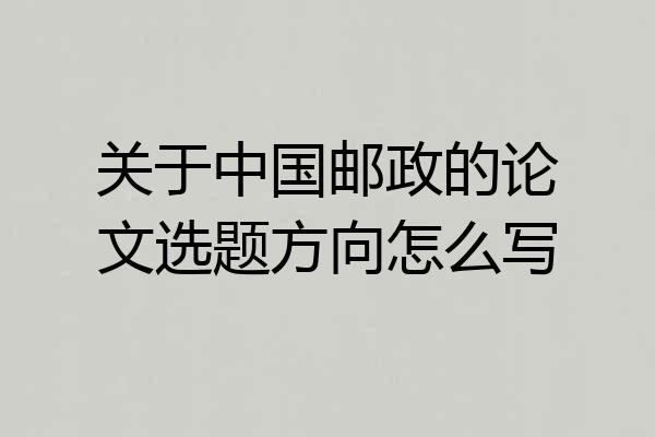 关于中国邮政的论文选题方向怎么写