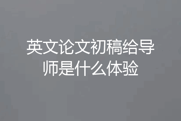 英文论文初稿给导师是什么体验