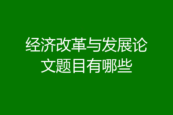 经济改革与发展论文题目有哪些
