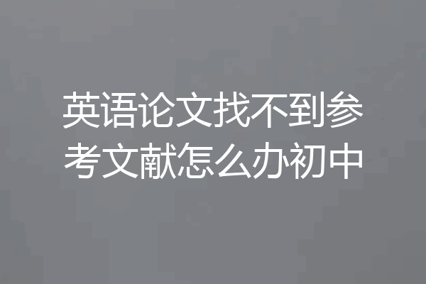英语论文找不到参考文献怎么办初中