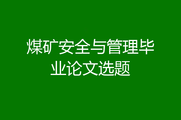 煤矿安全与管理毕业论文选题