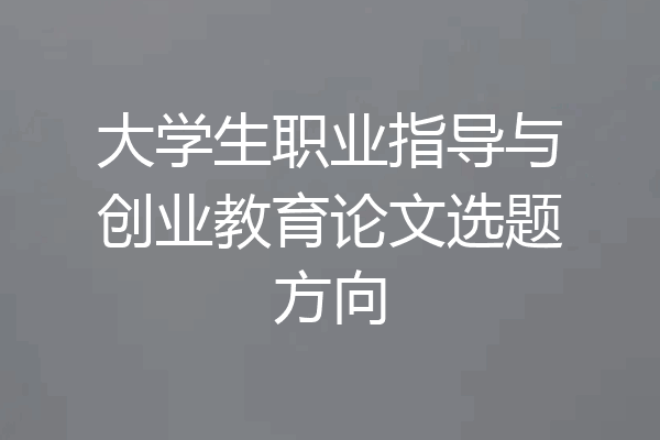 大学生职业指导与创业教育论文选题方向