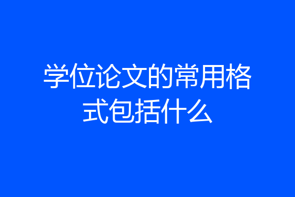 学位论文的常用格式包括什么