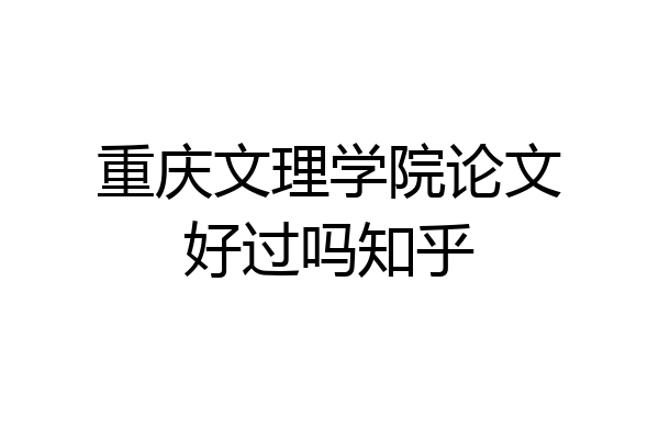 重庆文理学院论文好过吗知乎