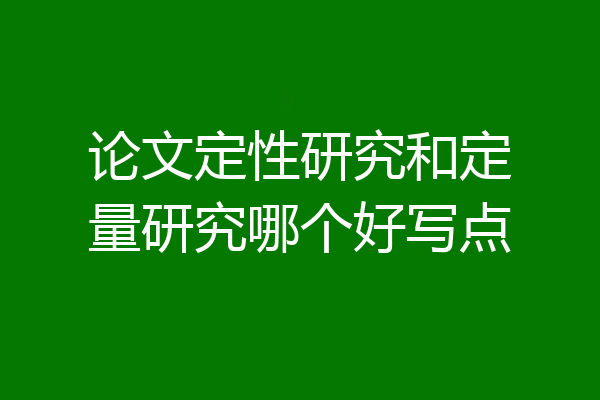 论文定性研究和定量研究哪个好写点