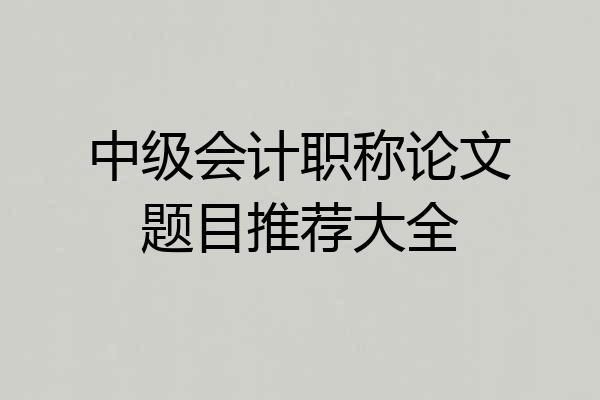 中级会计职称论文题目推荐大全