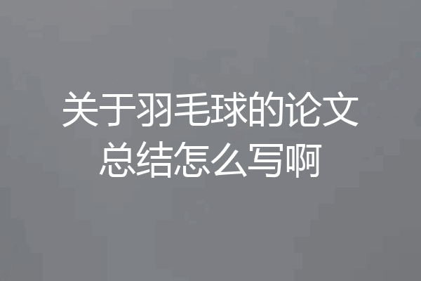 关于羽毛球的论文总结怎么写啊