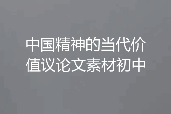 中国精神的当代价值议论文素材初中