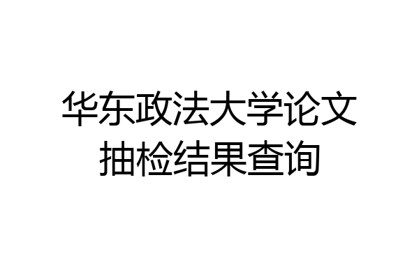 华东政法大学论文抽检结果查询